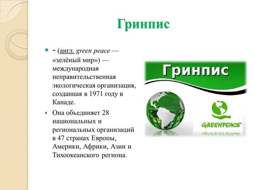 Гринпис - ( англ. green peace — «зелёный мир») — международная неправительственная экологическая организация, созданная в 1971 году в