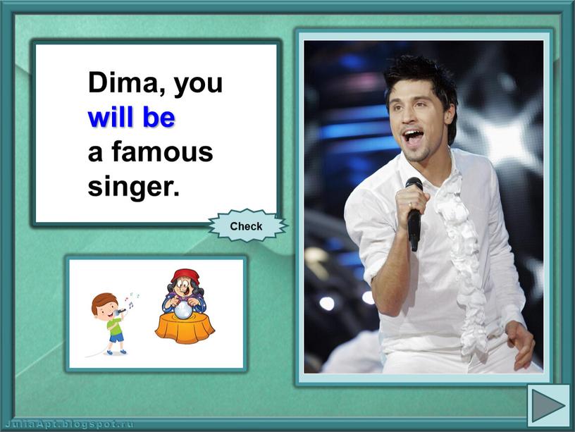 Dima, you (be) a famous singer