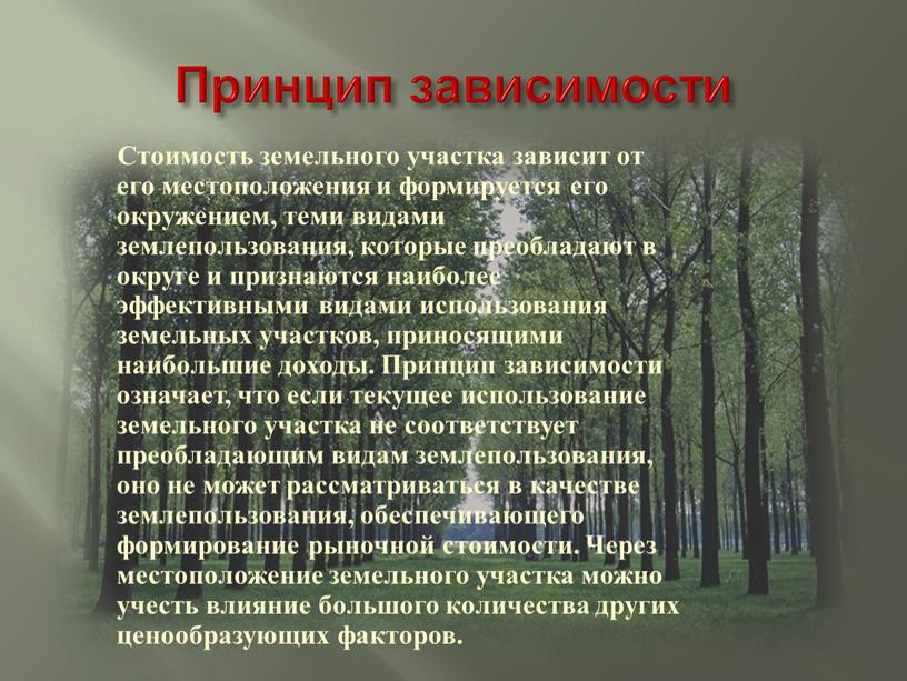 Принцип зависимости Стоимость земельного участка зависит от его местоположения и формируется его окружением, теми видами землепользования, которые преобладают в округе и признаются наиболее эффективными видами…