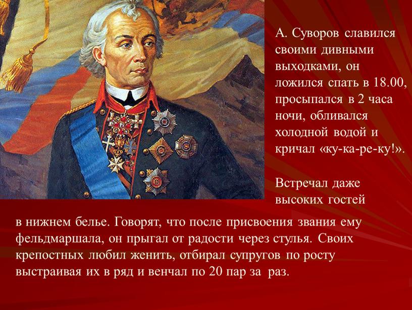 А. Суворов славился своими дивными выходками, он ложился спать в 18