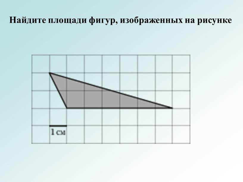 Найдите площади фигур, изображенных на рисунке