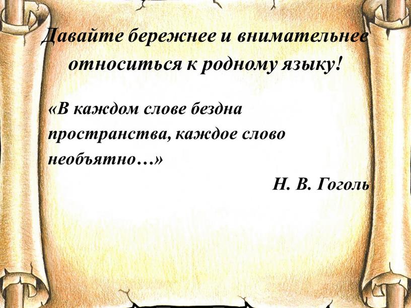 Давайте бережнее и внимательнее относиться к родному языку! «В каждом слове бездна пространства, каждое слово необъятно…»