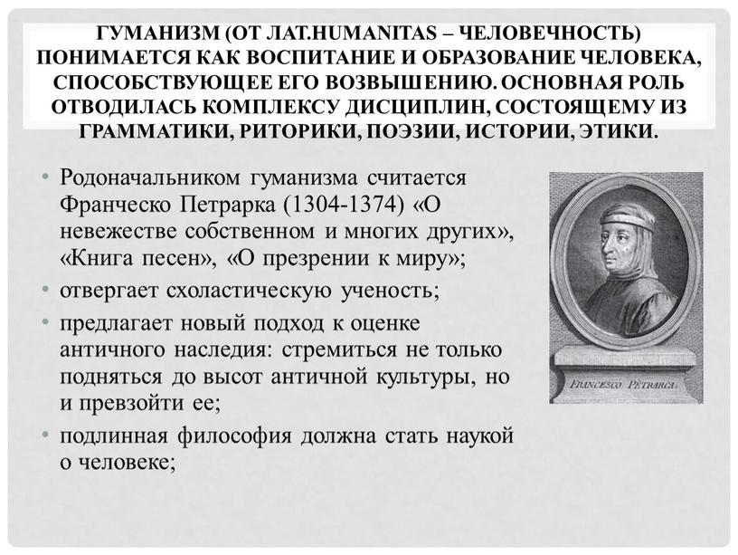 Гуманизм (от лат.humanitas – человечность) понимается как воспитание и образование человека, способствующее его возвышению