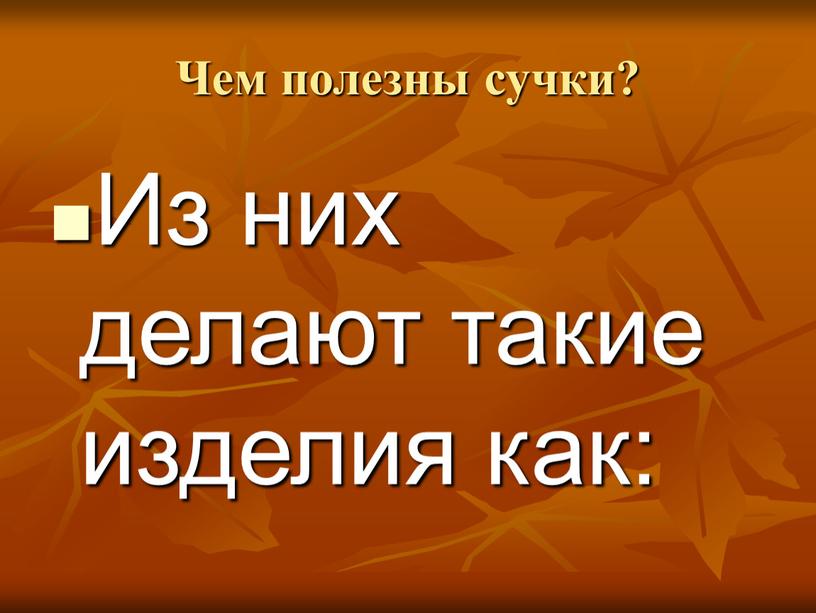 Чем полезны сучки? Из них делают такие изделия как: