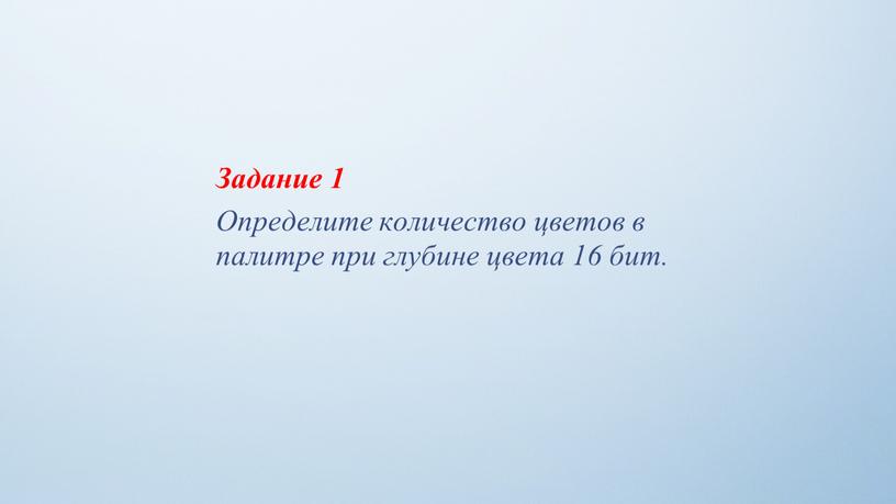 Задание 1 Определите количество цветов в палитре при глубине цвета 16 бит