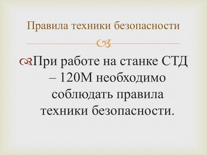 При работе на станке СТД – 120М необходимо соблюдать правила техники безопасности