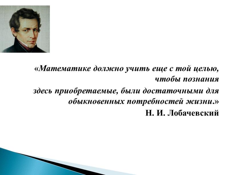 Математике должно учить еще с той целью, чтобы познания здесь приобретаемые, были достаточными для обыкновенных потребностей жизни