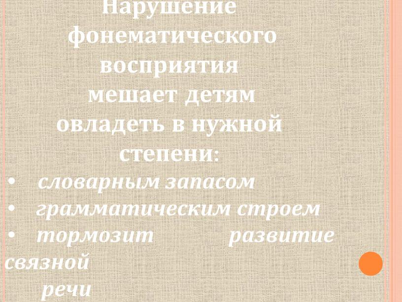 Нарушение фонематического восприятия мешает детям овладеть в нужной степени: • словарным запасом грамматическим строем тормозит развитие связной речи