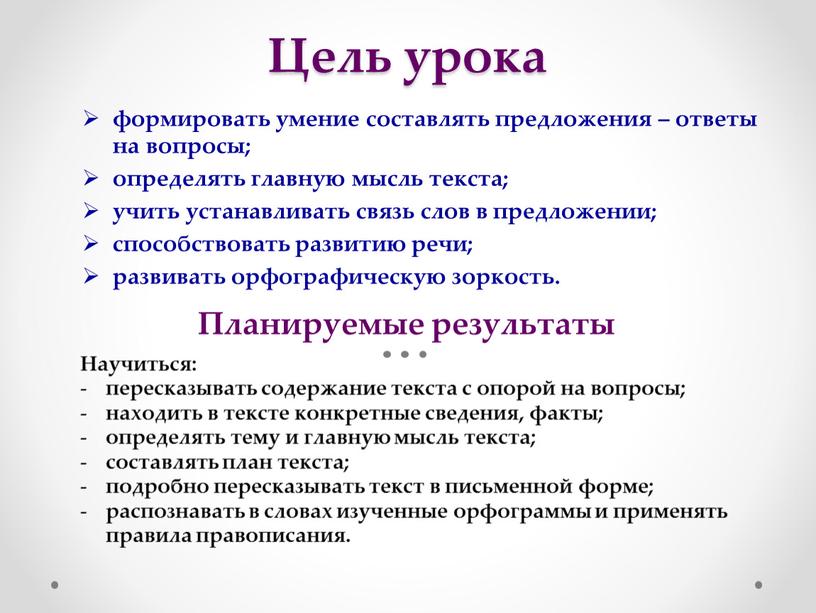 Цель урока формировать умение составлять предложения – ответы на вопросы; определять главную мысль текста; учить устанавливать связь слов в предложении; способствовать развитию речи; развивать орфографическую…