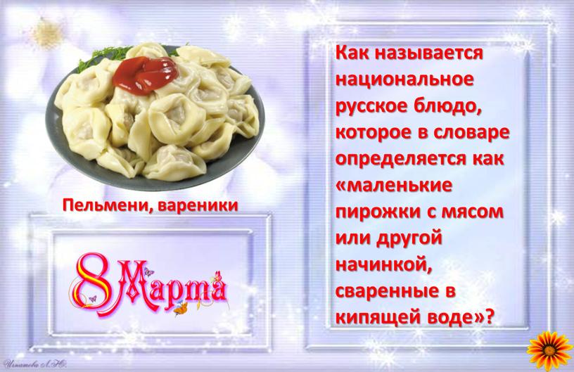 Как называется национальное русское блюдо, которое в словаре определяется как «маленькие пирожки с мясом или другой начинкой, сваренные в кипящей воде»?
