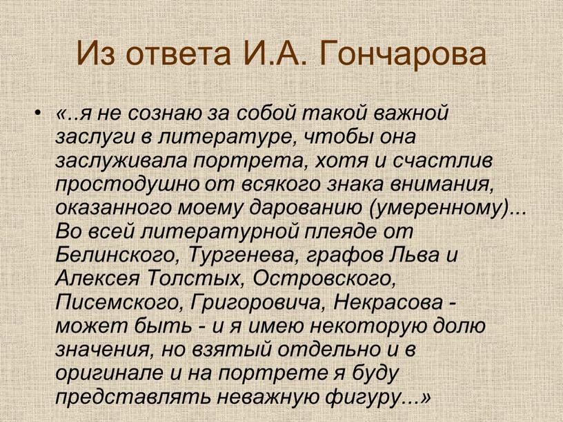 Из ответа И.А. Гончарова «..я не сознаю за собой такой важной заслуги в литературе, чтобы она заслуживала портрета, хотя и счастлив простодушно от всякого знака…