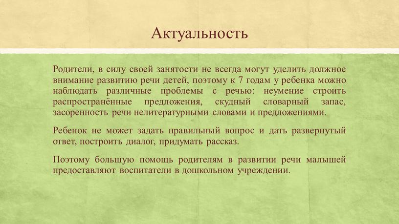 Актуальность Родители, в силу своей занятости не всегда могут уделить должное внимание развитию речи детей, поэтому к 7 годам у ребенка можно наблюдать различные проблемы…