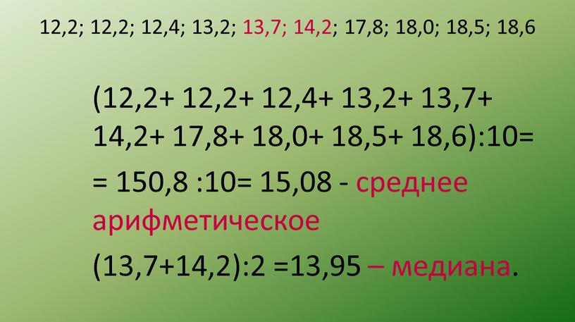 12,2; 12,2; 12,4; 13,2; 13,7; 14,2; 17,8; 18,0; 18,5; 18,6 (12,2+ 12,2+ 12,4+ 13,2+ 13,7+ 14,2+ 17,8+ 18,0+ 18,5+ 18,6):10= = 150,8 :10= 15,08 -…