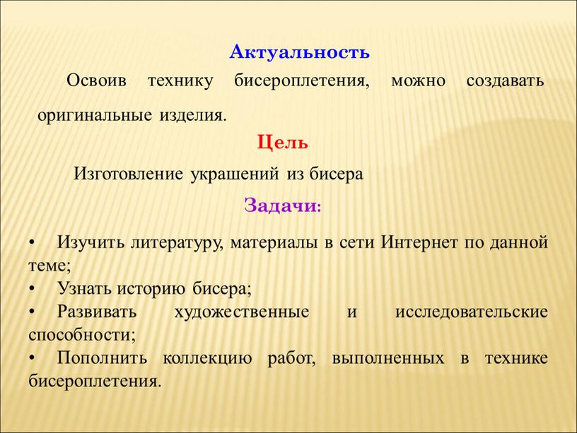 Актуальность Цель Задачи: Освоив технику бисероплетения, можно создавать оригинальные изделия