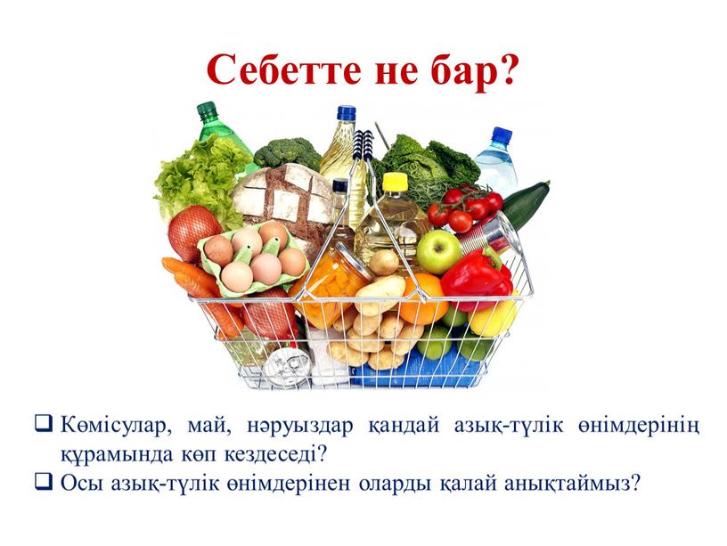 Себетте не бар? Көмісулар, май, нәруыздар қандай азық-түлік өнімдерінің құрамында көп кездеседі?