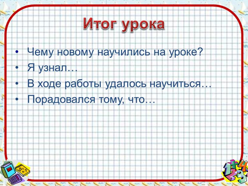 Итог урока Чему новому научились на уроке?