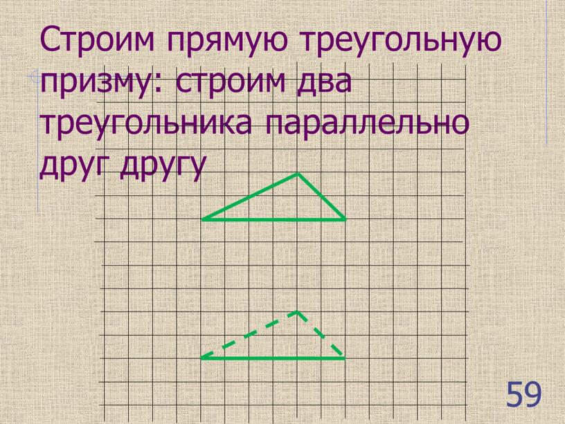 Строим прямую треугольную призму: строим два треугольника параллельно друг другу 59