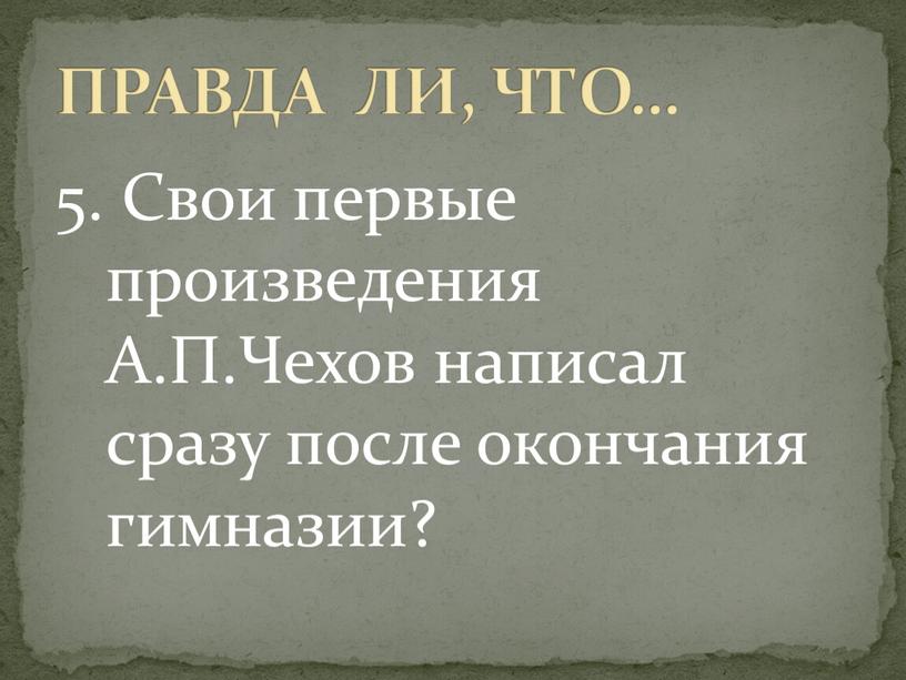 Свои первые произведения А.П.Чехов написал сразу после окончания гимназии?