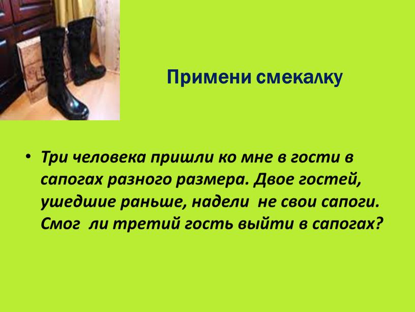 Примени смекалку Три человека пришли ко мне в гости в сапогах разного размера