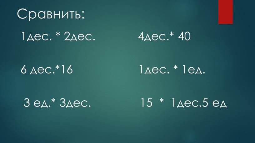 Сравнить: 1дес. * 2дес. 4дес