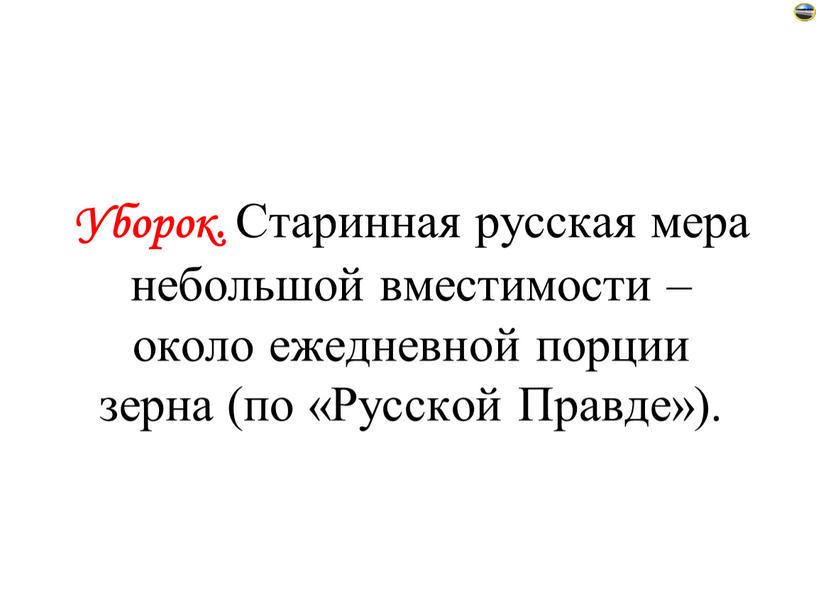 Уборок. Старинная русская мера небольшой вместимости – около ежедневной порции зерна (по «Русской