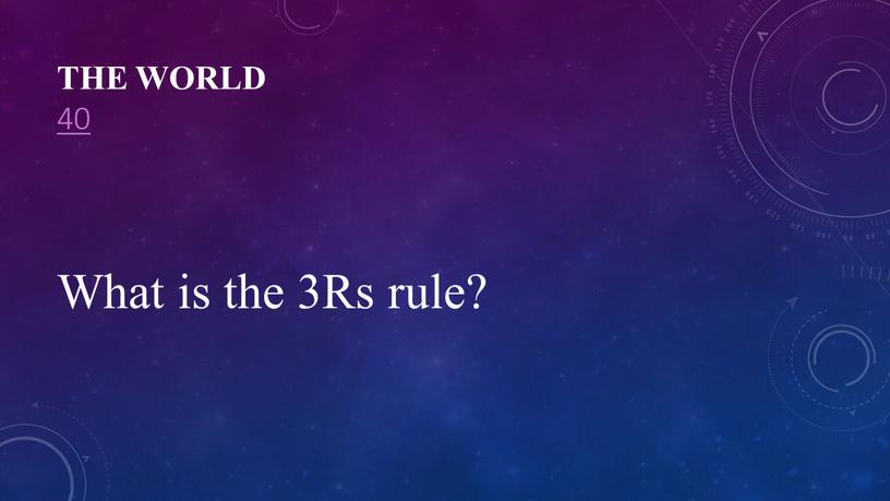 The World 40 What is the 3Rs rule?