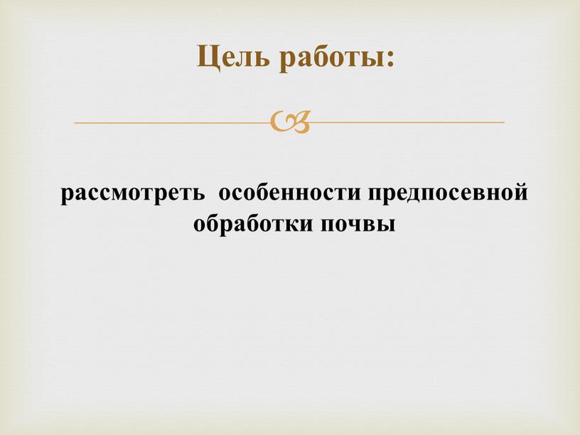 Цель работы: рассмотреть особенности предпосевной обработки почвы