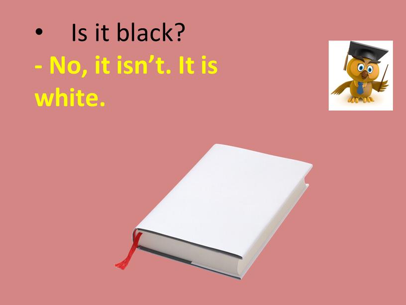 Is it black? - No, it isn’t. It is white