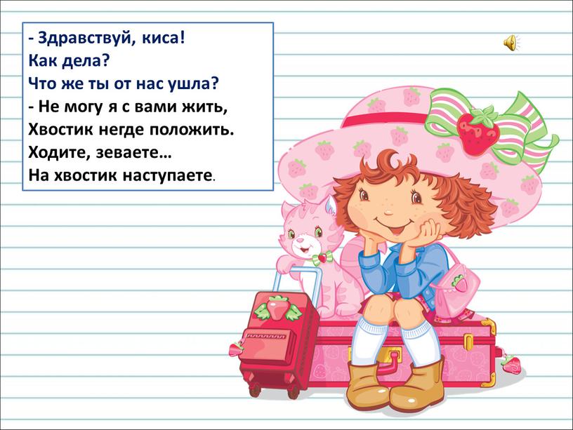 Здравствуй, киса! Как дела? Что же ты от нас ушла? -