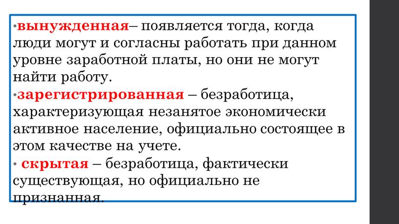 вынужденная – появляется тогда, когда люди могут и согласны работать при данном уровне заработной платы, но они не могут найти работу. зарегистрированная – безработица, характеризующая…