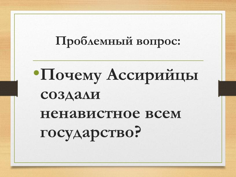 Проблемный вопрос: Почему Ассирийцы создали ненавистное всем государство?