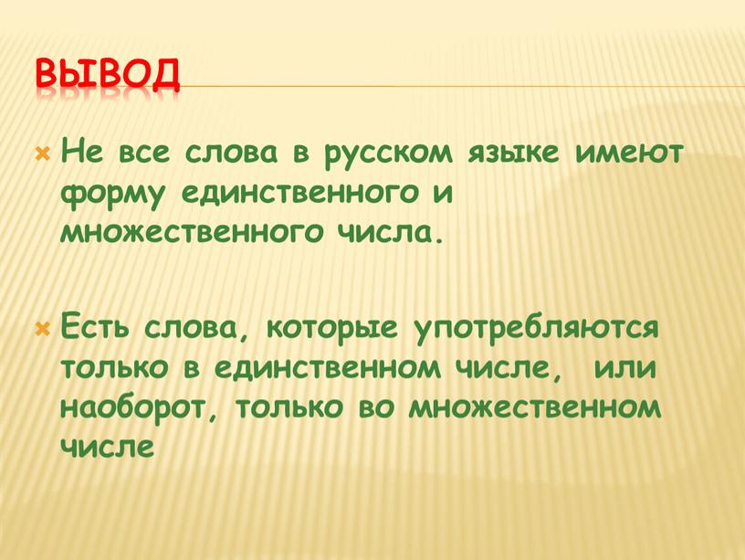 Вывод Не все слова в русском языке имеют форму единственного и множественного числа