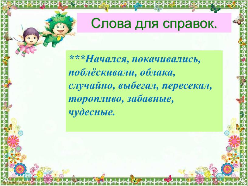 Слова для справок. ***Начался, покачивались, поблёскивали, облака, случайно, выбегал, пересекал, торопливо, забавные, чудесные