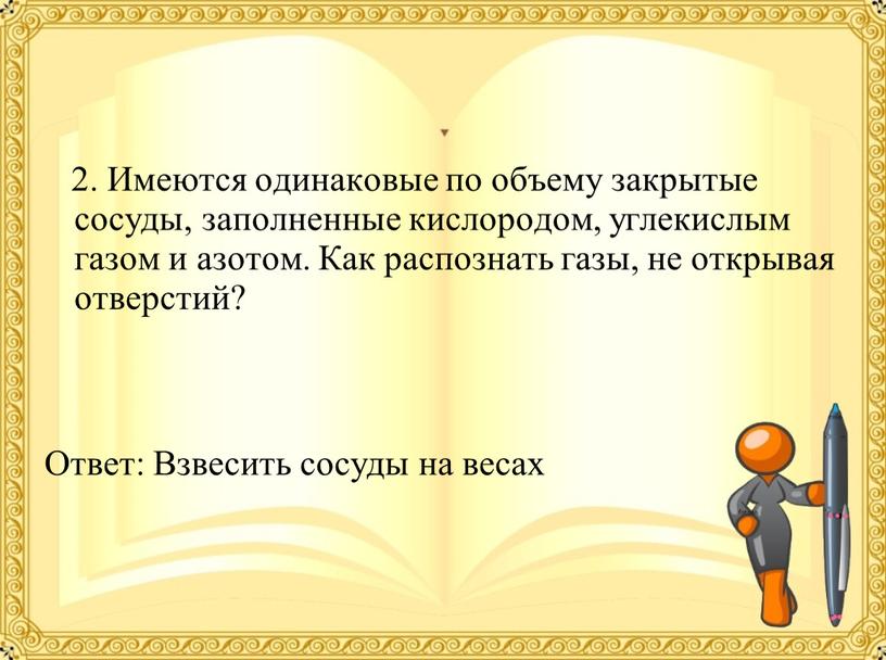 Имеются одинаковые по объему закрытые сосуды, заполненные кислородом, углекислым газом и азотом