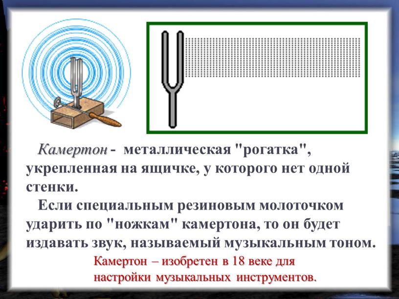 Камертон - металлическая "рогатка", укрепленная на ящичке, у которого нет одной стенки