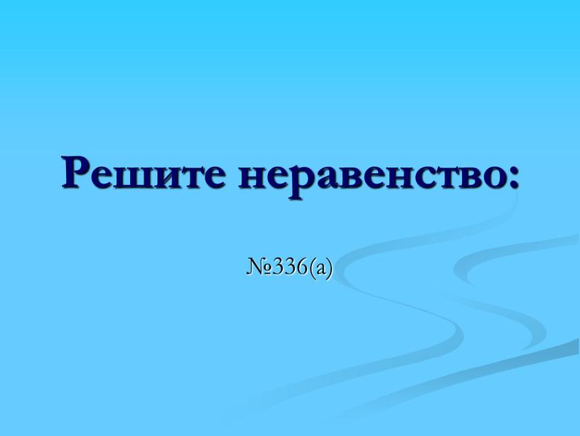 Решите неравенство: №336(а)