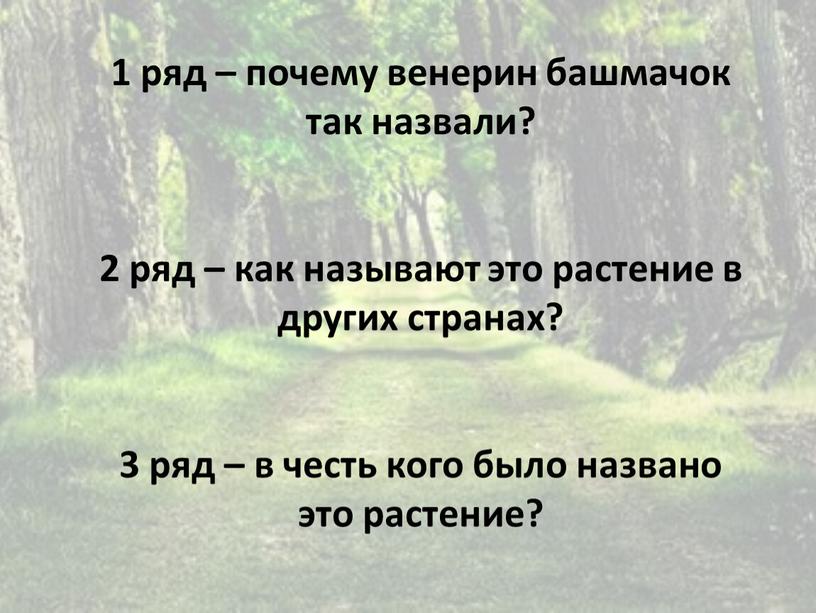 1 ряд – почему венерин башмачок так назвали? 2 ряд – как называют это растение в других странах? 3 ряд – в честь кого было…