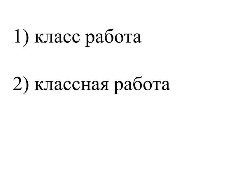 1) класс работа 2) классная работа