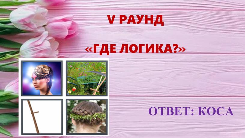 ОТВЕТ: КОСА V РАУНД «ГДЕ ЛОГИКА?»