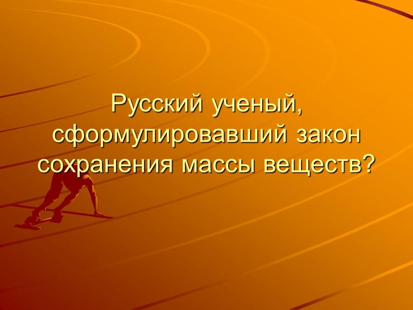 Русский ученый, сформулировавший закон сохранения массы веществ?