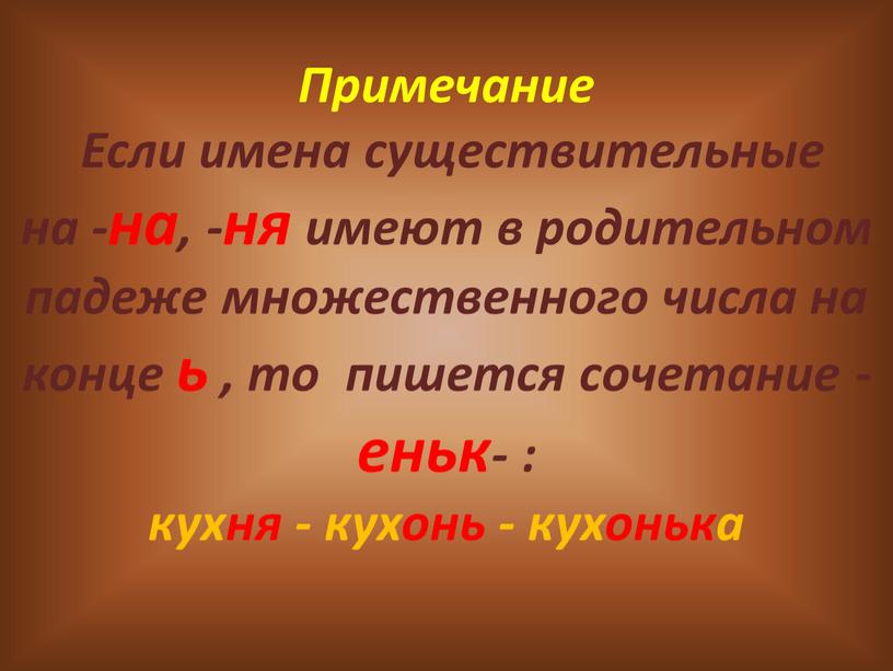 Примечание Если имена существительные на -на, -ня имеют в родительном падеже множественного числа на конце ь , то пишется сочетание -еньк- : кухня - кухонь…