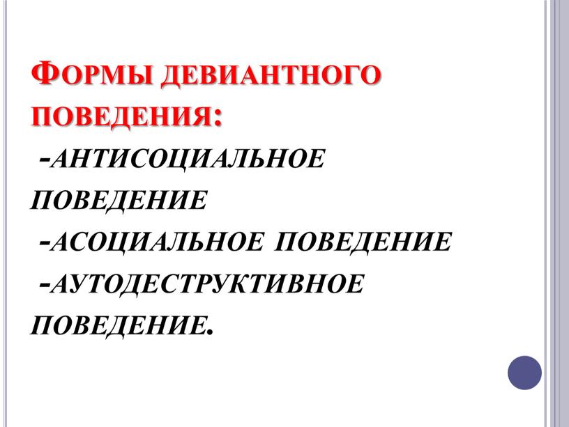 Формы девиантного поведения: -антисоциальное поведение -асоциальное поведение -аутодеструктивное поведение