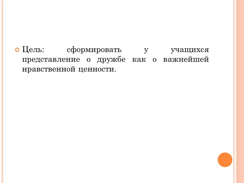 Цель: сформировать у учащихся представление о дружбе как о важнейшей нравственной ценности