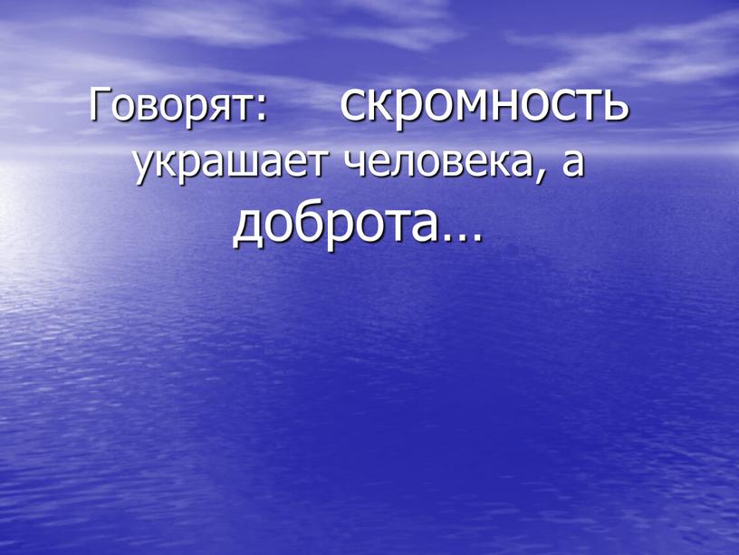 Говорят: скромность украшает человека, а доброта…