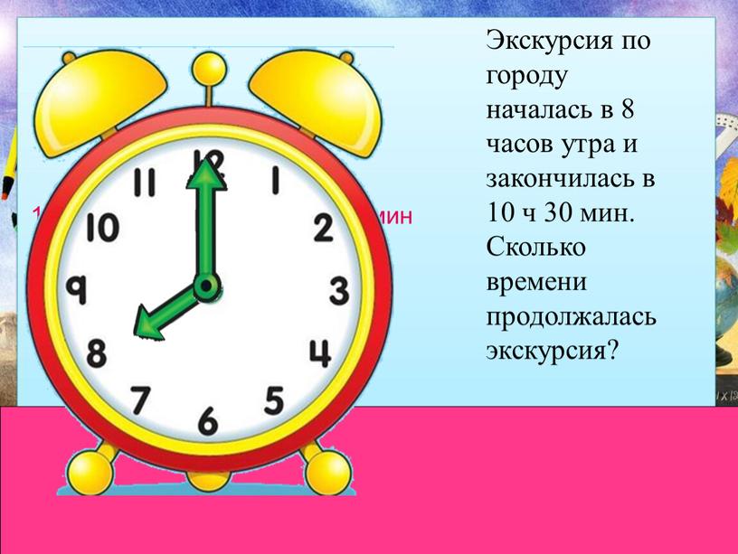 Экскурсия по городу началась в 8 часов утра и закончилась в 10 ч 30 мин