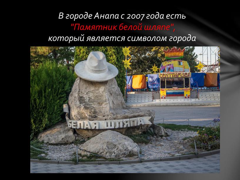 В городе Анапа с 2007 года есть "Памятник белой шляпе", который является символом города