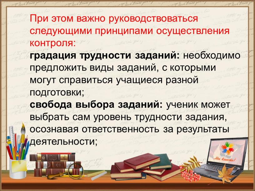 При этом важно руководствоваться следующими принципами осуществления контроля: градация трудности заданий: необходимо предложить виды заданий, с которыми могут справиться учащиеся разной подготовки; свобода выбора заданий:…