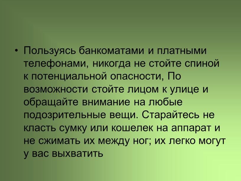 Пользуясь банкоматами и платными телефонами, никогда не стойте спиной к потенциальной опасности,