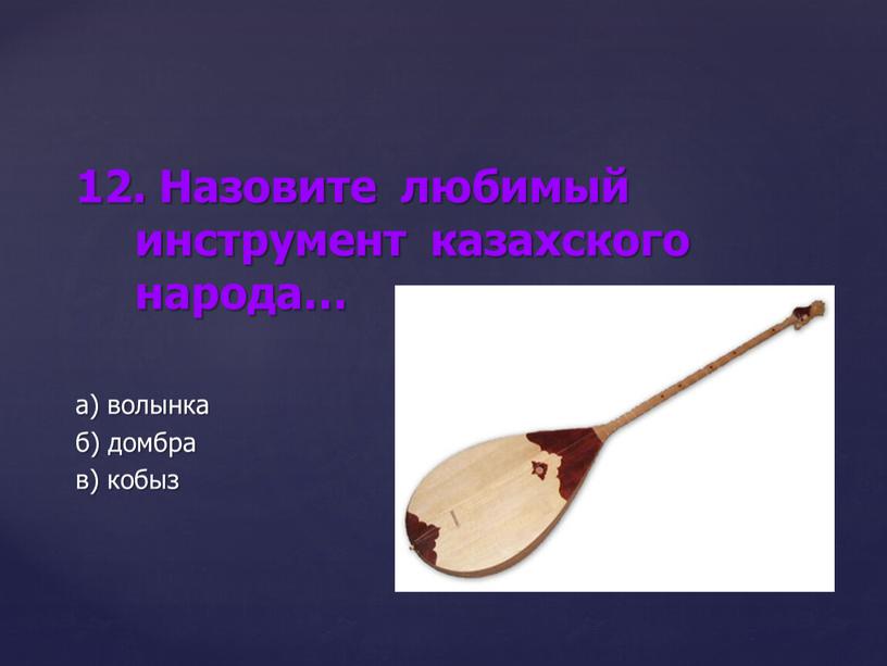 Назовите любимый инструмент казахского народа… а) волынка б) домбра в) кобыз
