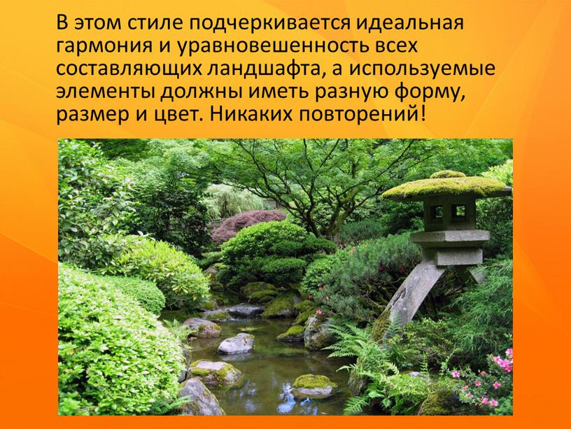 В этом стиле подчеркивается идеальная гармония и уравновешенность всех составляющих ландшафта, а используемые элементы должны иметь разную форму, размер и цвет